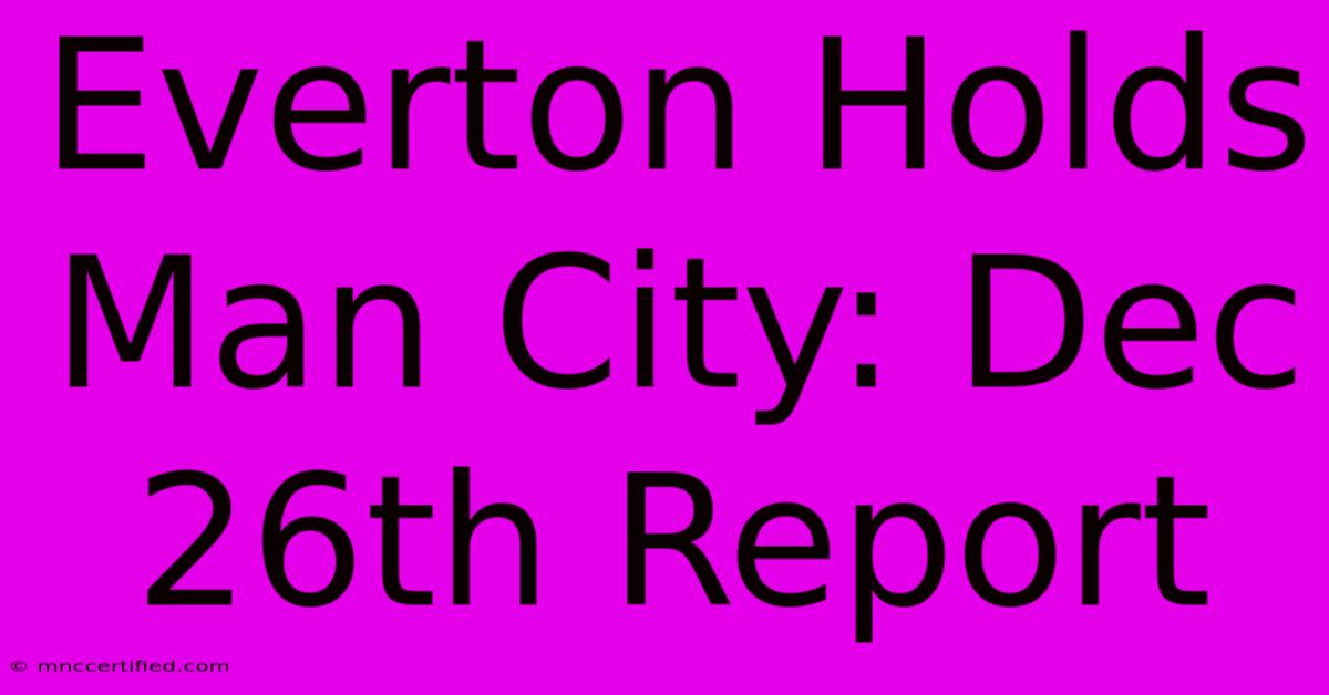 Everton Holds Man City: Dec 26th Report