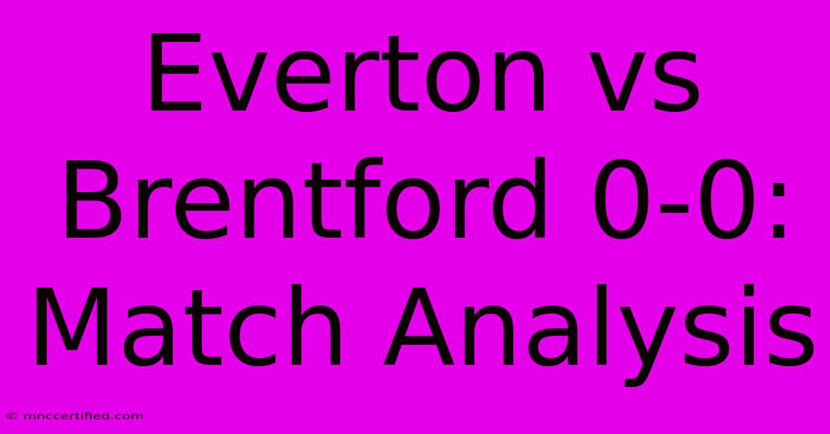 Everton Vs Brentford 0-0: Match Analysis