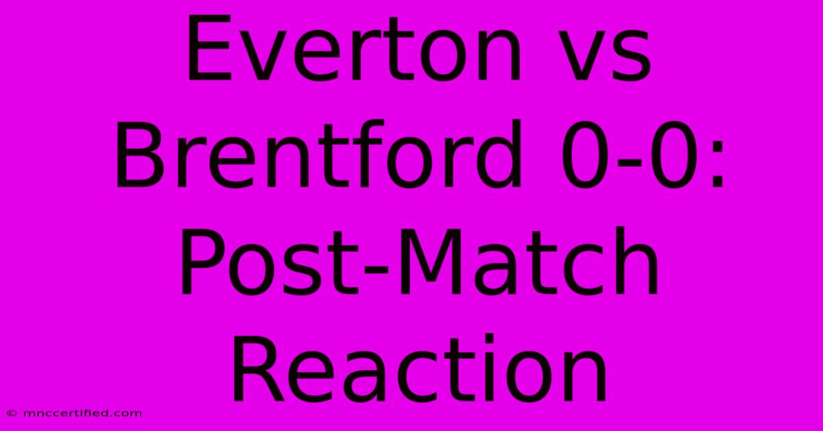 Everton Vs Brentford 0-0: Post-Match Reaction