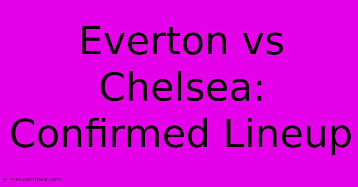 Everton Vs Chelsea: Confirmed Lineup