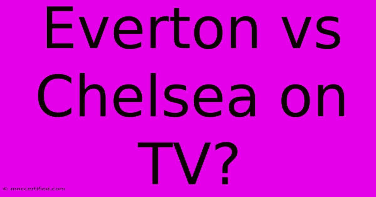 Everton Vs Chelsea On TV?