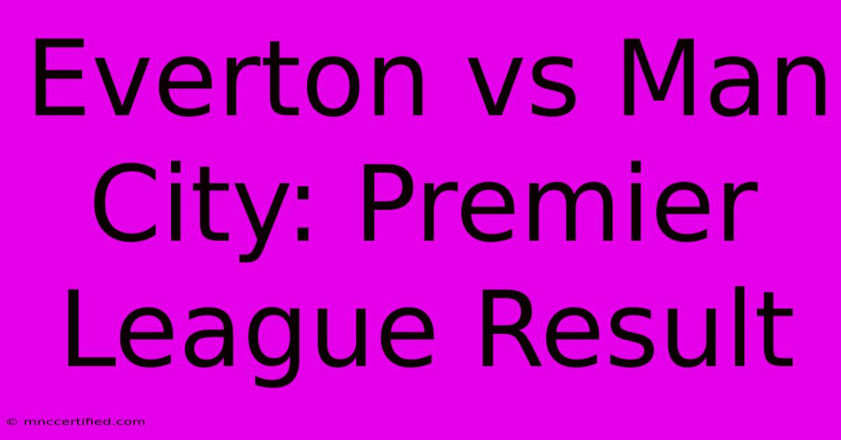 Everton Vs Man City: Premier League Result