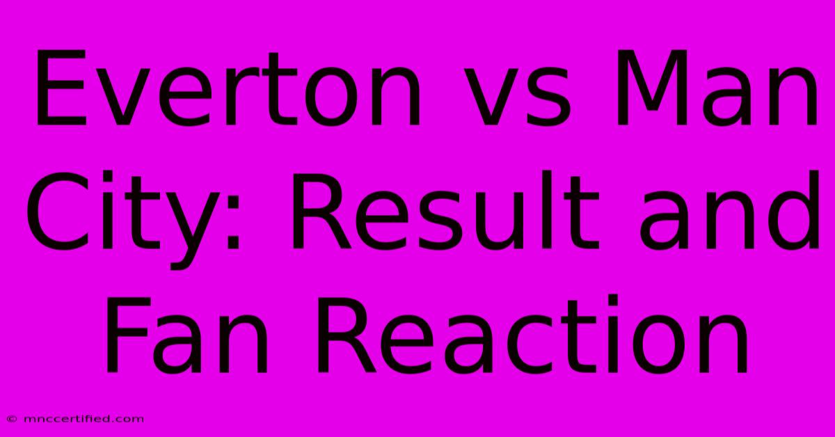 Everton Vs Man City: Result And Fan Reaction