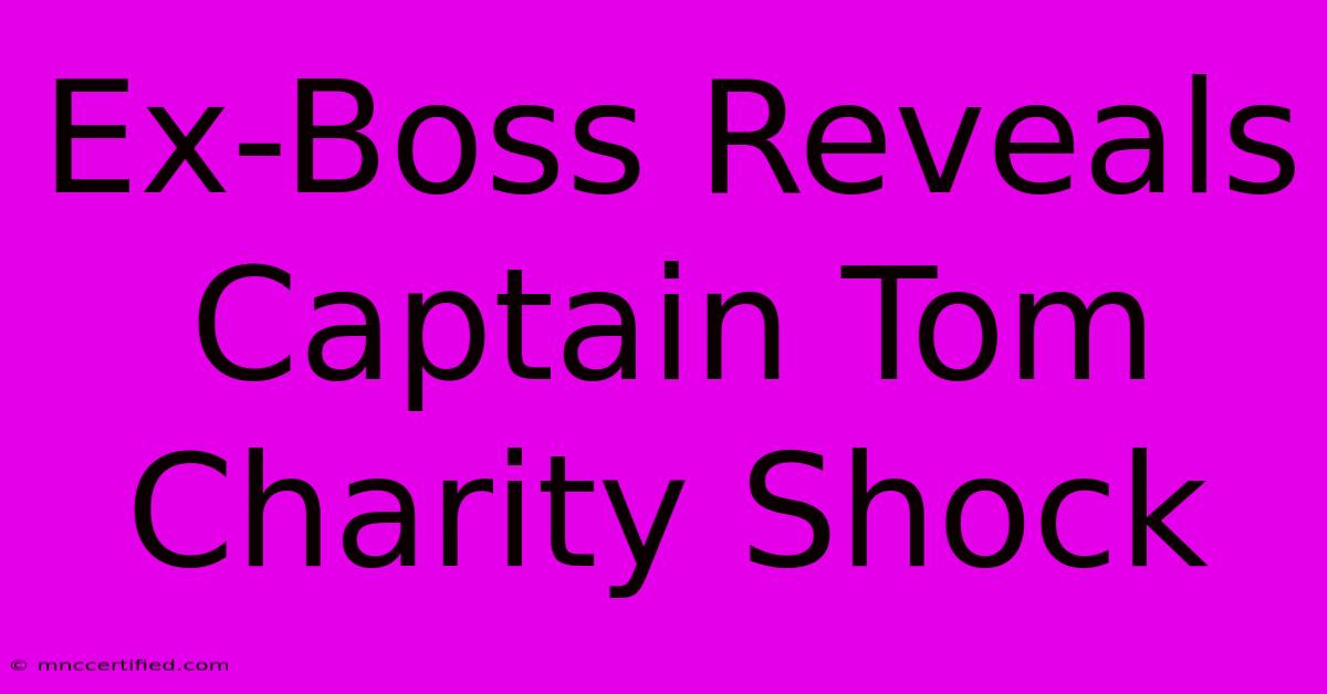 Ex-Boss Reveals Captain Tom Charity Shock