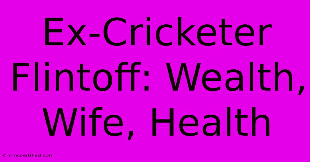 Ex-Cricketer Flintoff: Wealth, Wife, Health