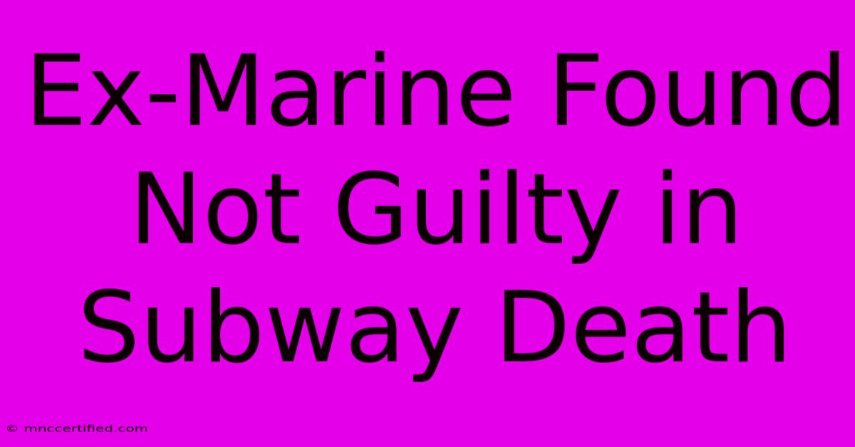 Ex-Marine Found Not Guilty In Subway Death