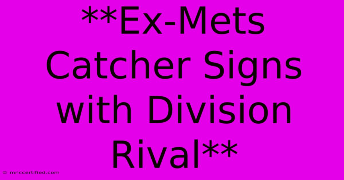 **Ex-Mets Catcher Signs With Division Rival**