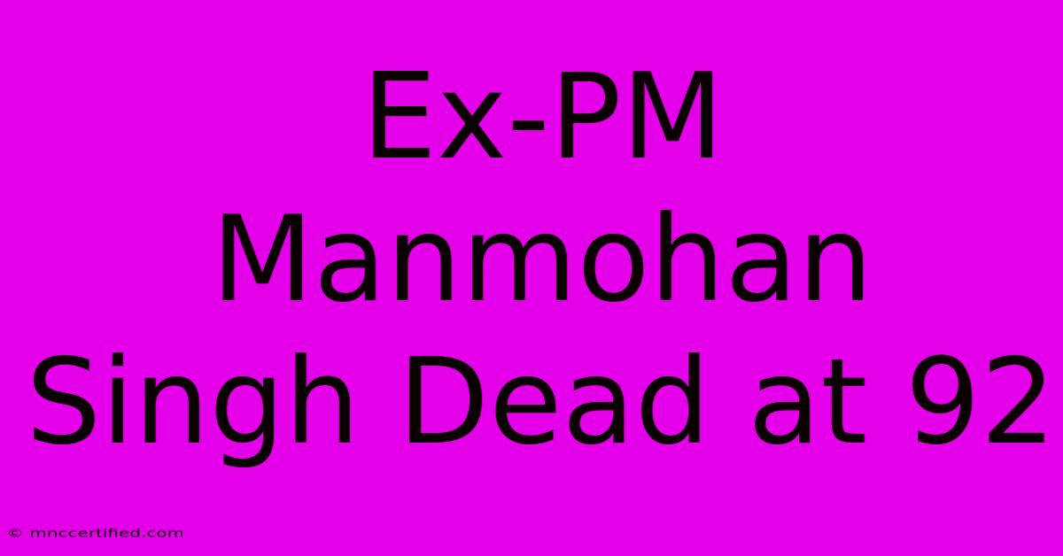 Ex-PM Manmohan Singh Dead At 92