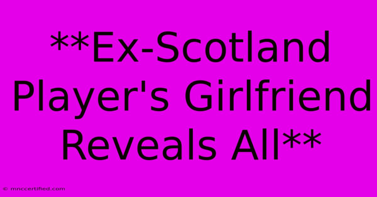 **Ex-Scotland Player's Girlfriend Reveals All** 