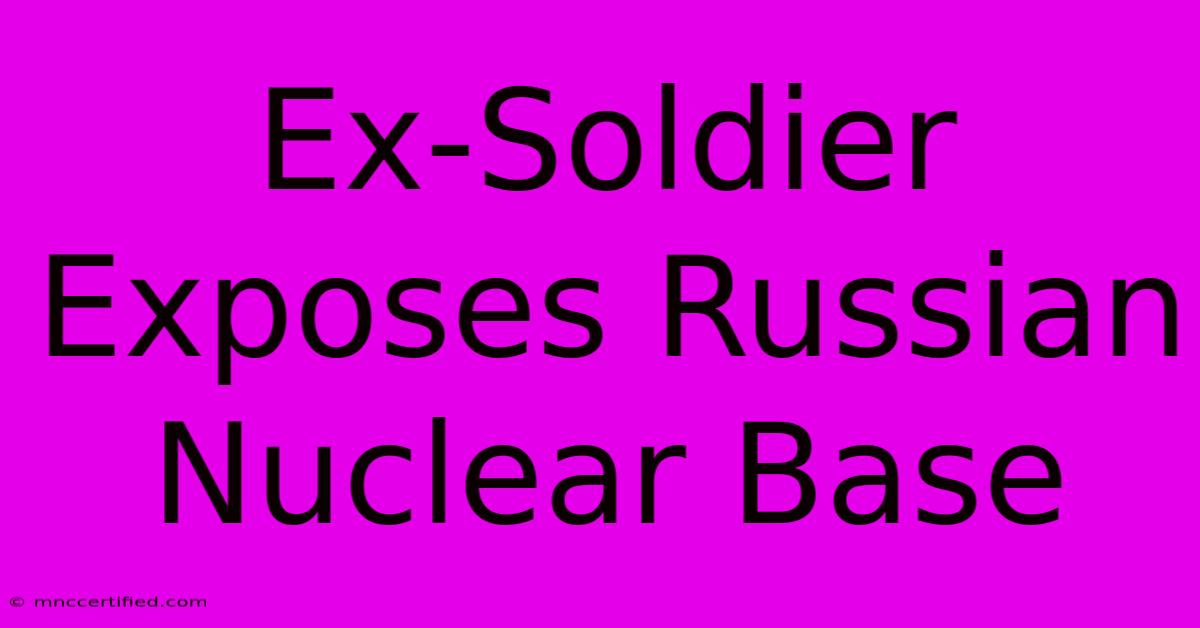 Ex-Soldier Exposes Russian Nuclear Base