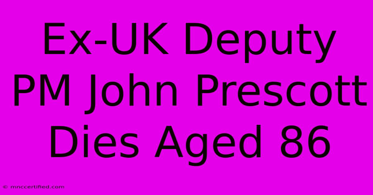 Ex-UK Deputy PM John Prescott Dies Aged 86