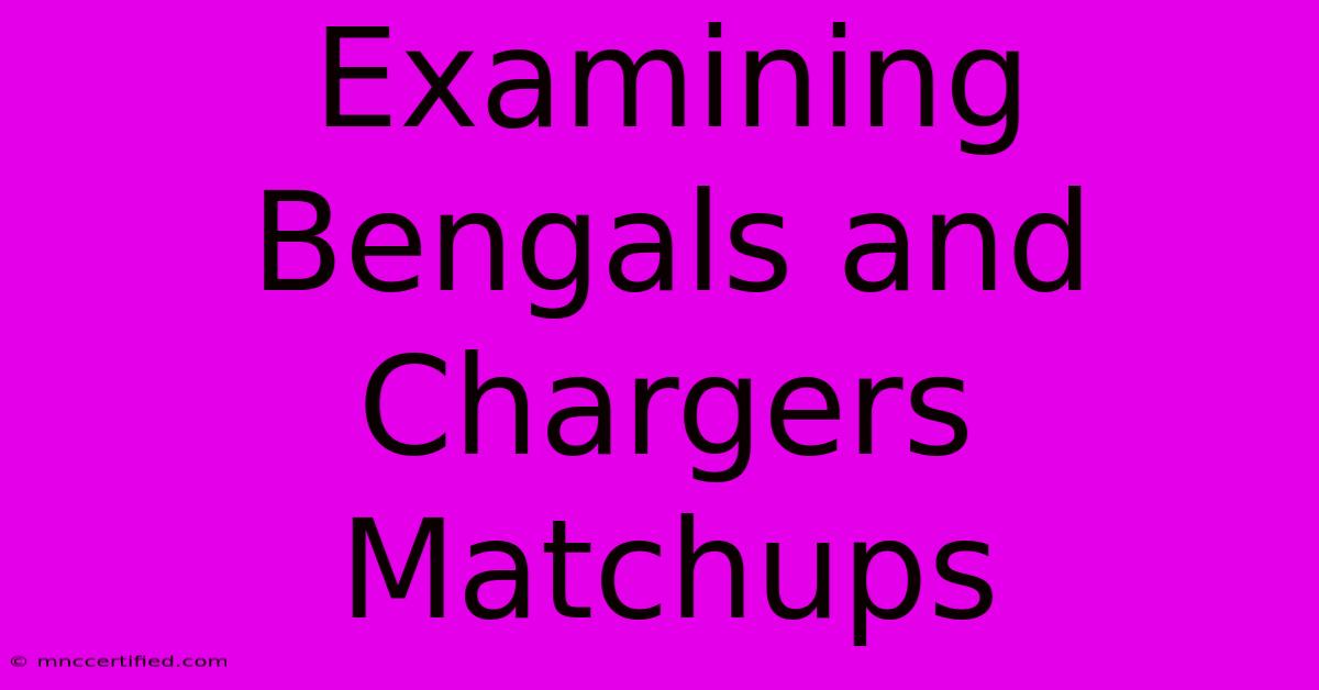 Examining Bengals And Chargers Matchups