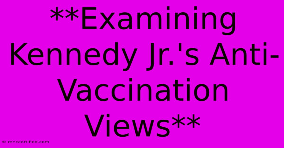 **Examining Kennedy Jr.'s Anti-Vaccination Views**