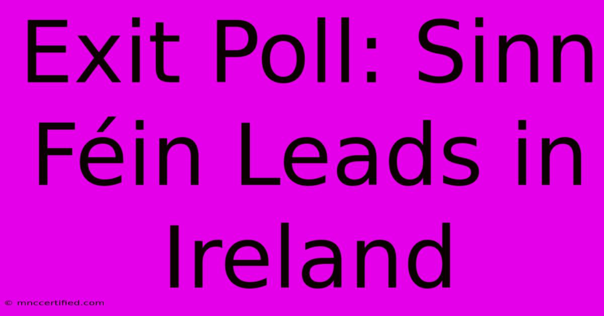 Exit Poll: Sinn Féin Leads In Ireland