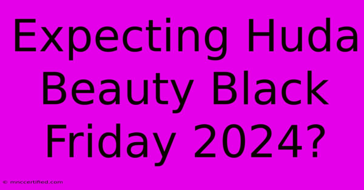 Expecting Huda Beauty Black Friday 2024?