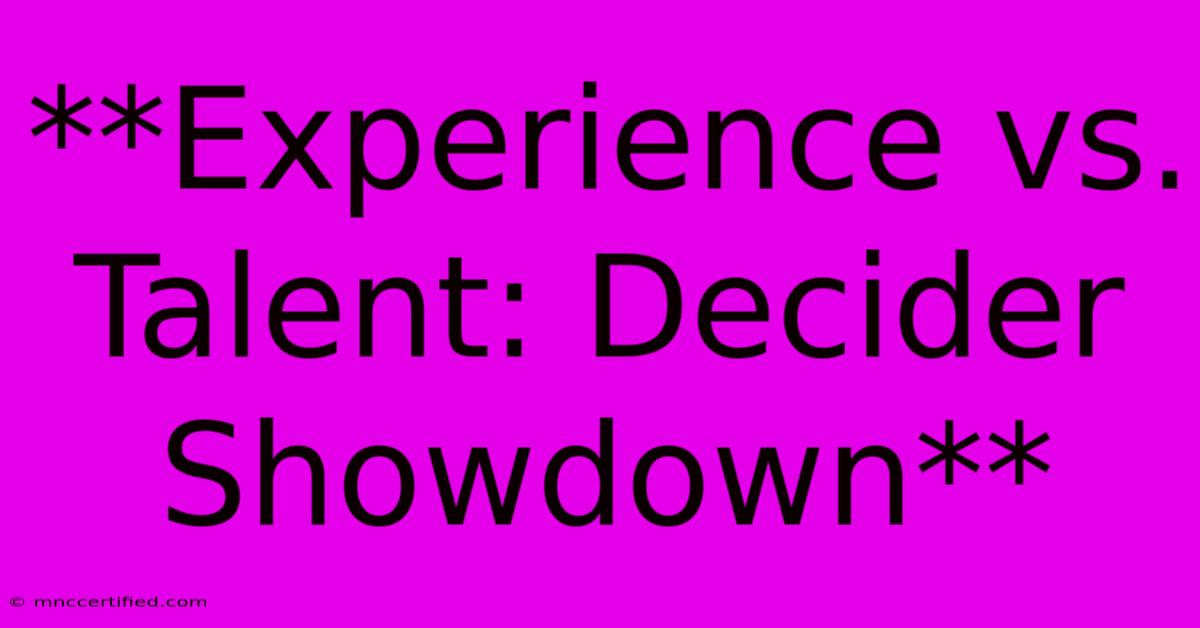 **Experience Vs. Talent: Decider Showdown**