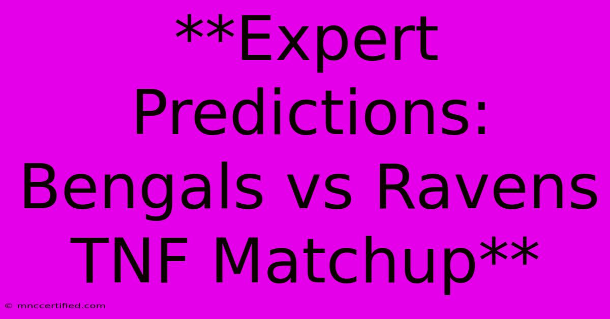 **Expert Predictions: Bengals Vs Ravens TNF Matchup** 