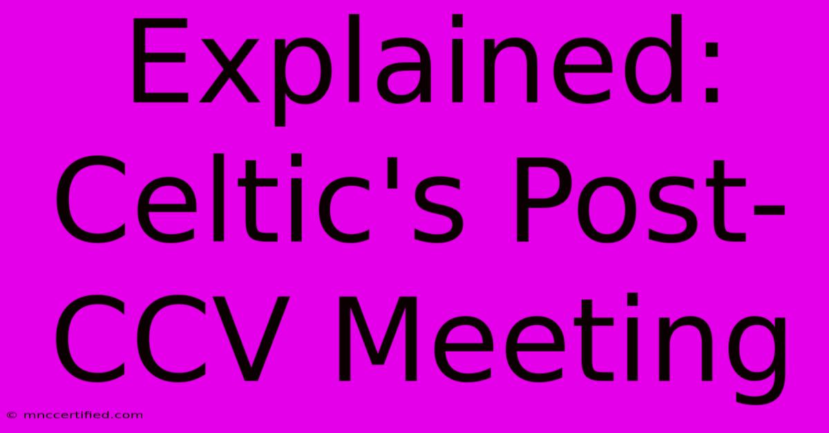 Explained: Celtic's Post-CCV Meeting