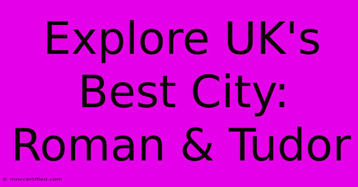 Explore UK's Best City: Roman & Tudor