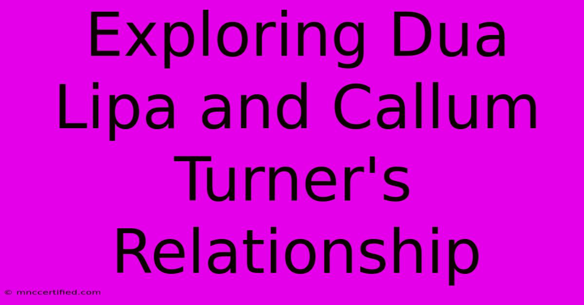 Exploring Dua Lipa And Callum Turner's Relationship