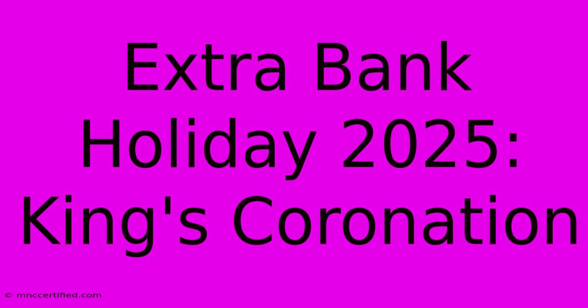 Extra Bank Holiday 2025: King's Coronation