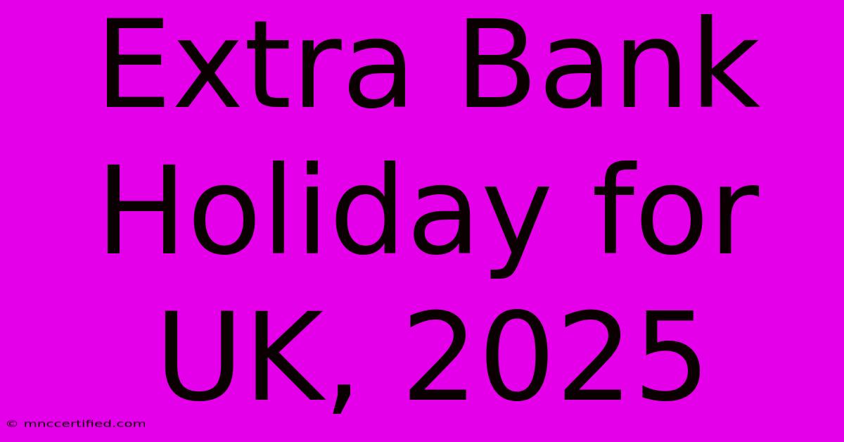 Extra Bank Holiday For UK, 2025