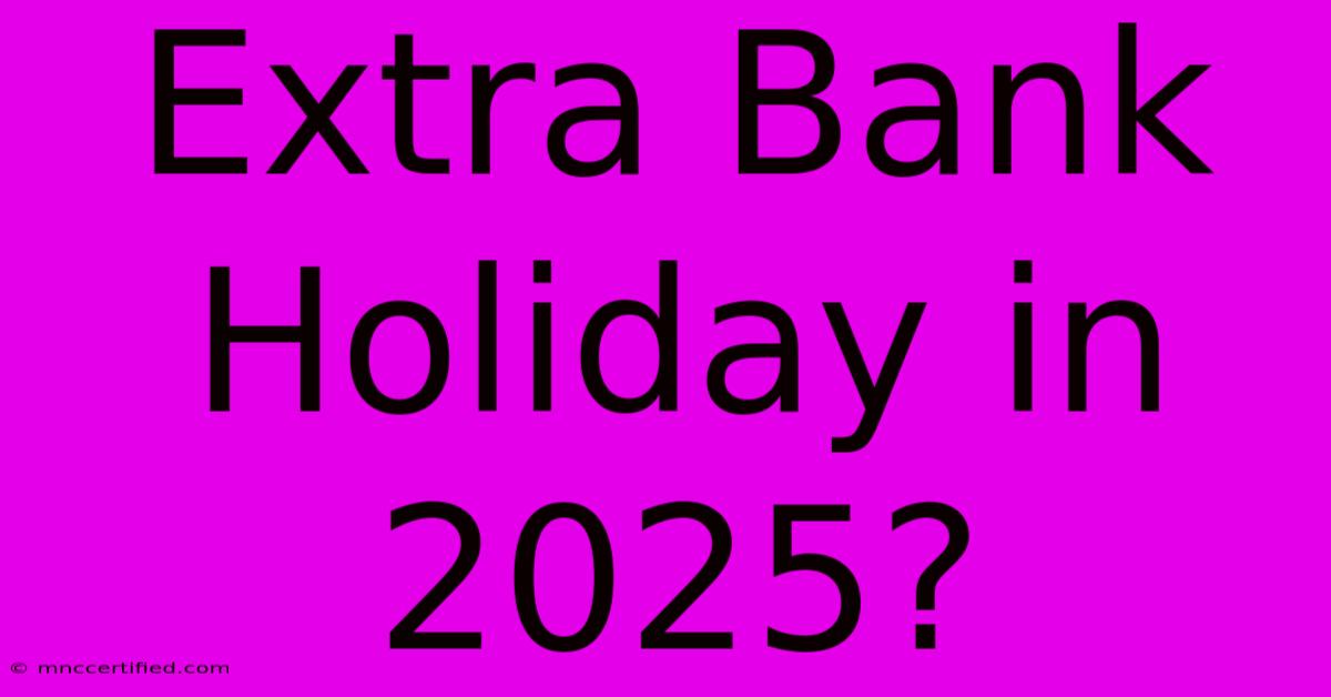 Extra Bank Holiday In 2025?