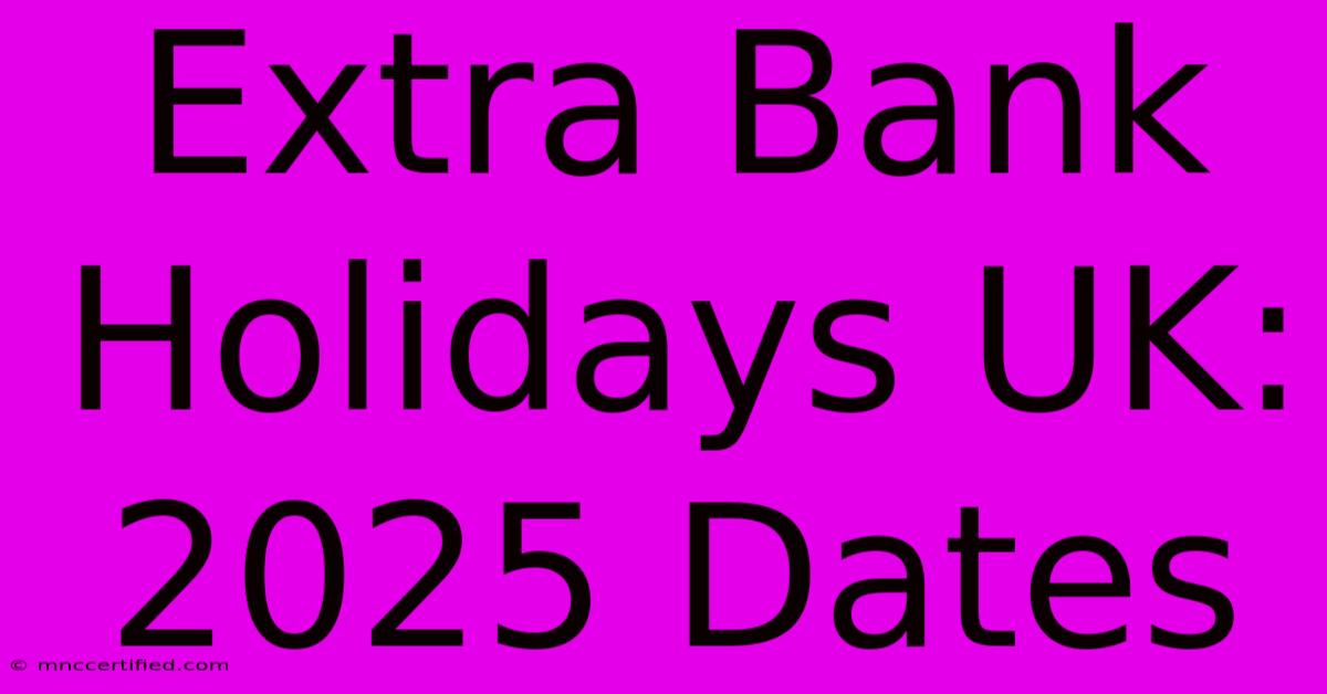 Extra Bank Holidays UK: 2025 Dates