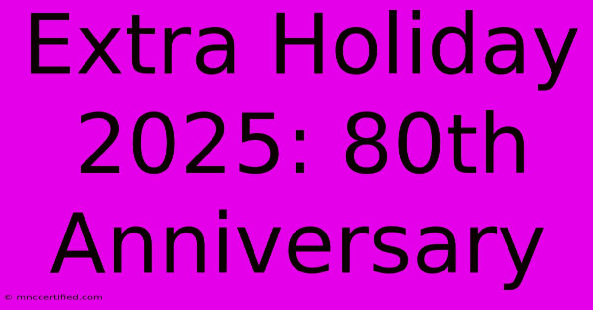 Extra Holiday 2025: 80th Anniversary