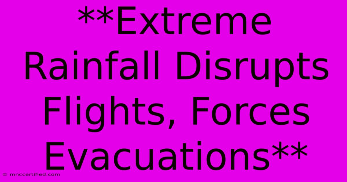 **Extreme Rainfall Disrupts Flights, Forces Evacuations**