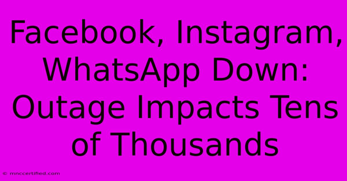 Facebook, Instagram, WhatsApp Down: Outage Impacts Tens Of Thousands