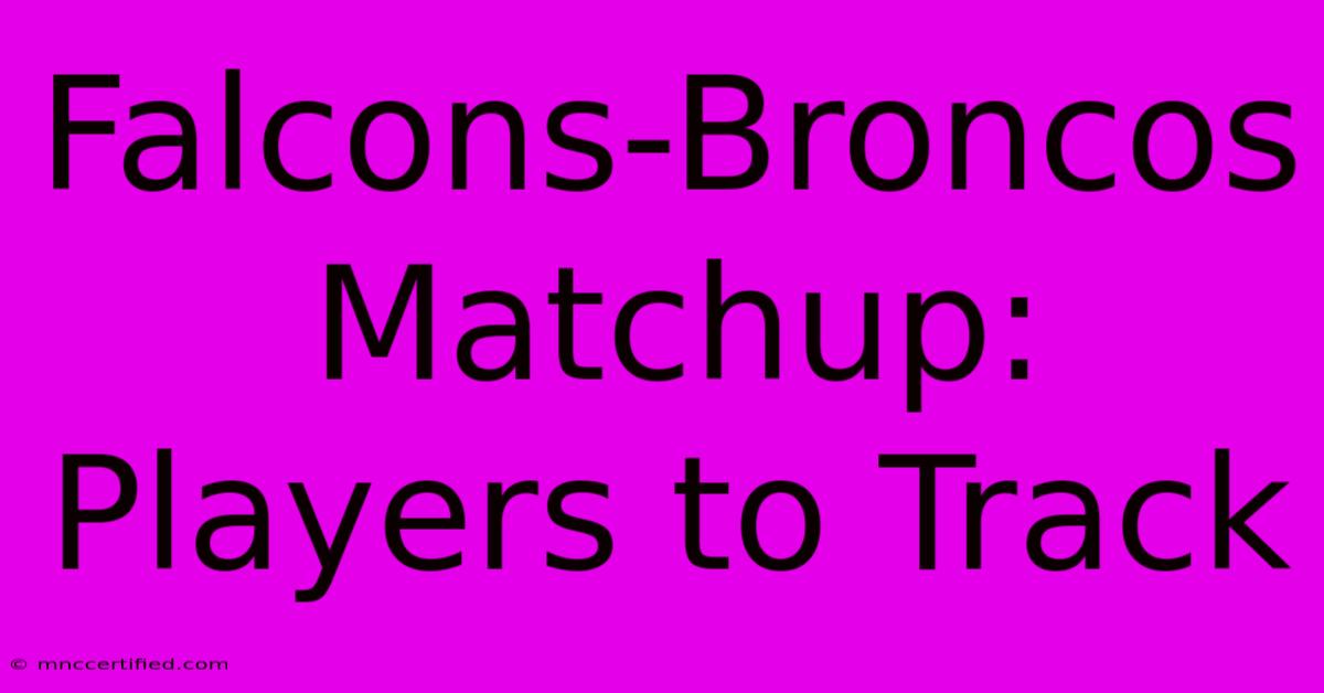 Falcons-Broncos Matchup: Players To Track