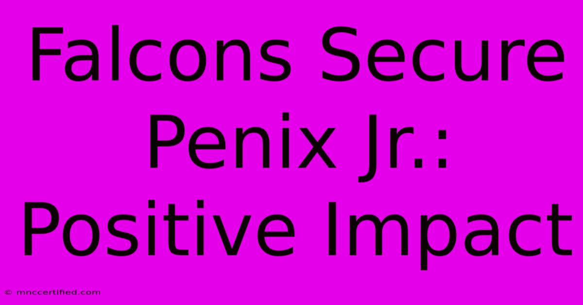 Falcons Secure Penix Jr.: Positive Impact