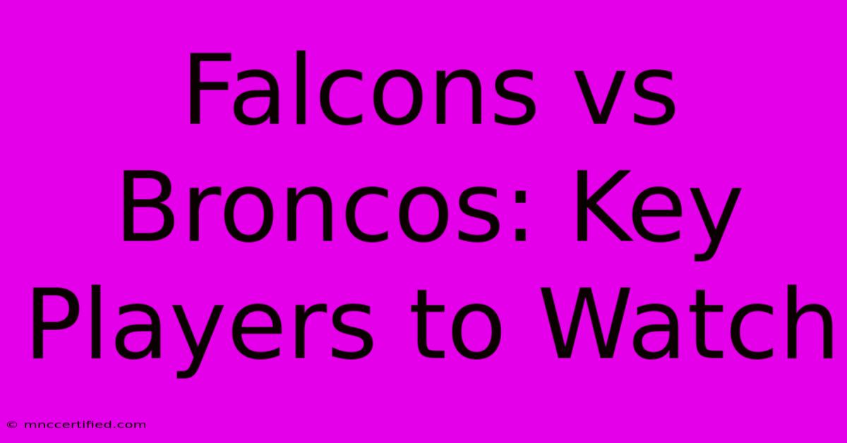 Falcons Vs Broncos: Key Players To Watch