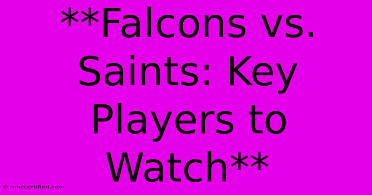 **Falcons Vs. Saints: Key Players To Watch**