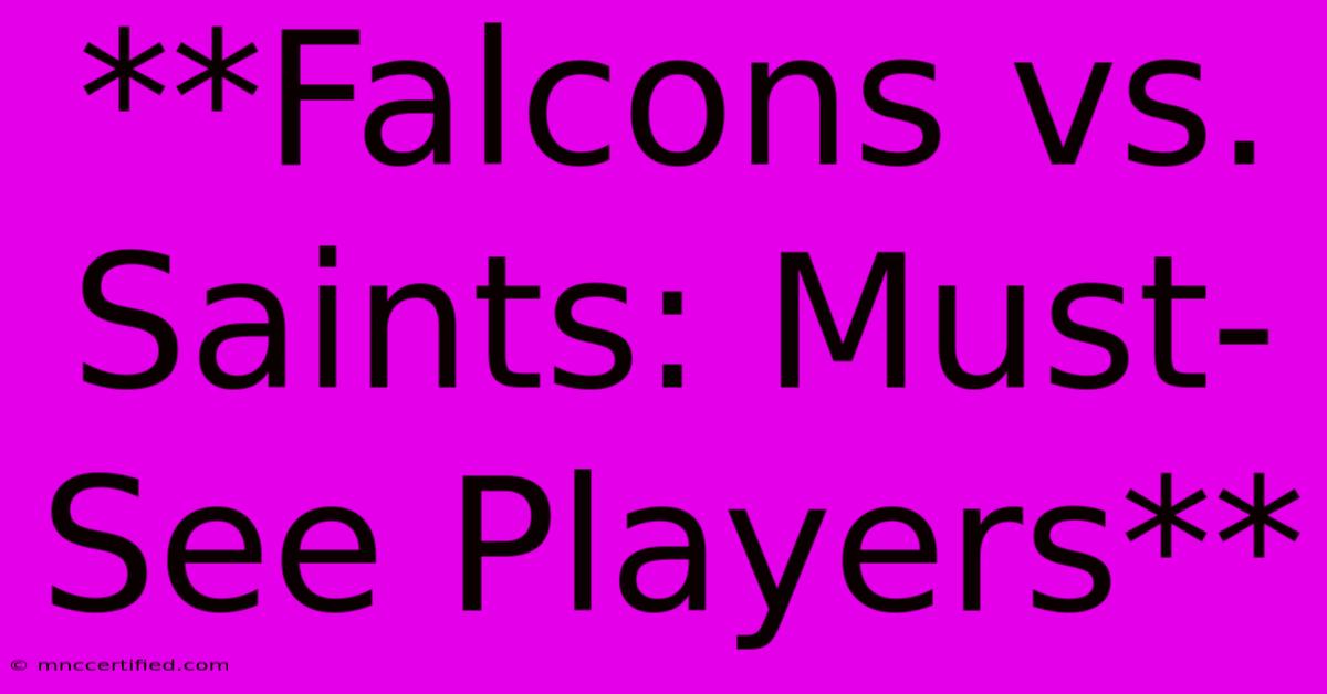 **Falcons Vs. Saints: Must-See Players**