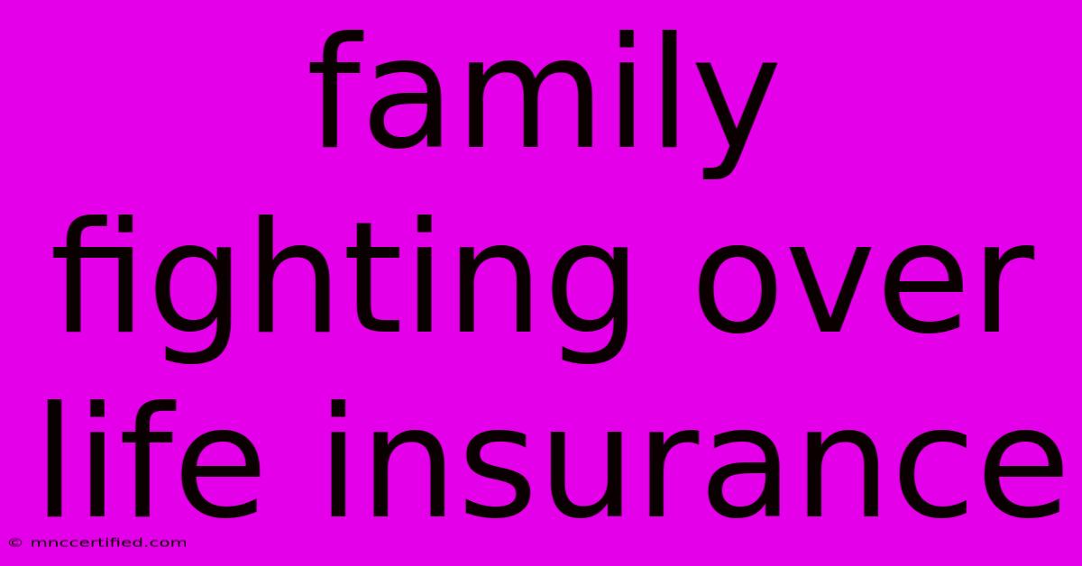 Family Fighting Over Life Insurance