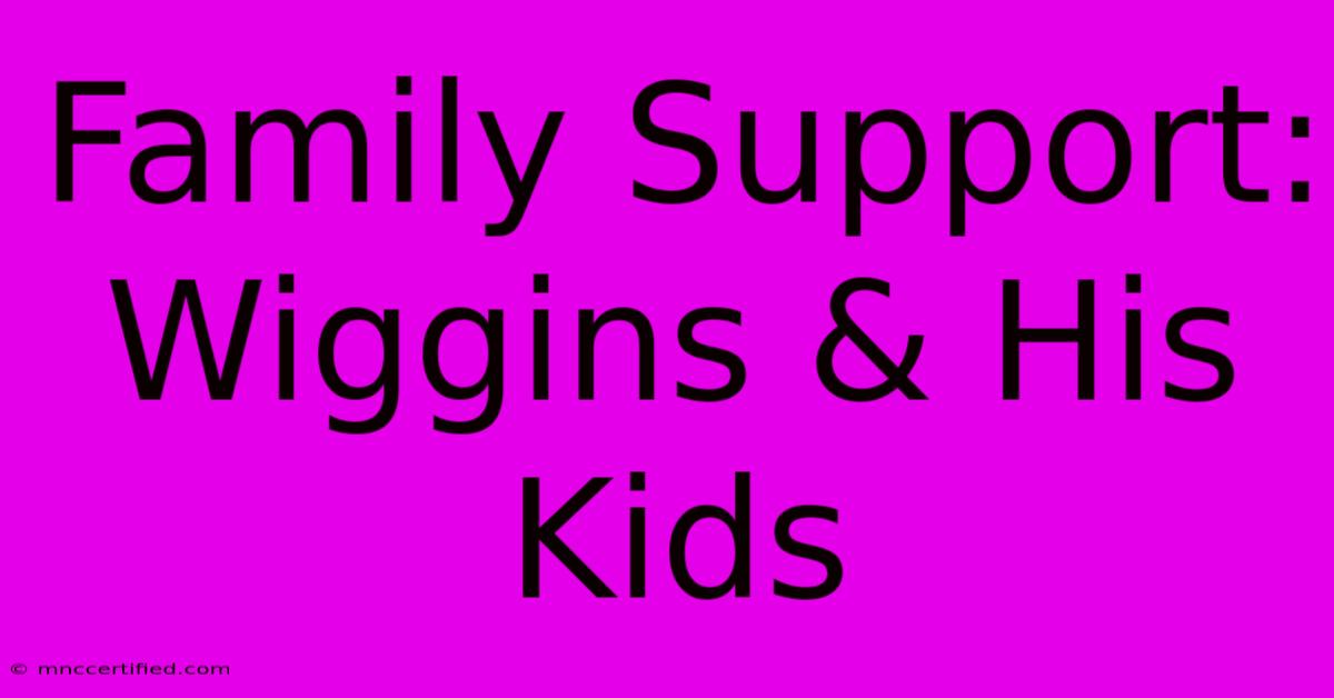 Family Support: Wiggins & His Kids