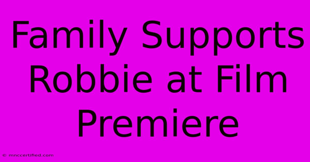 Family Supports Robbie At Film Premiere