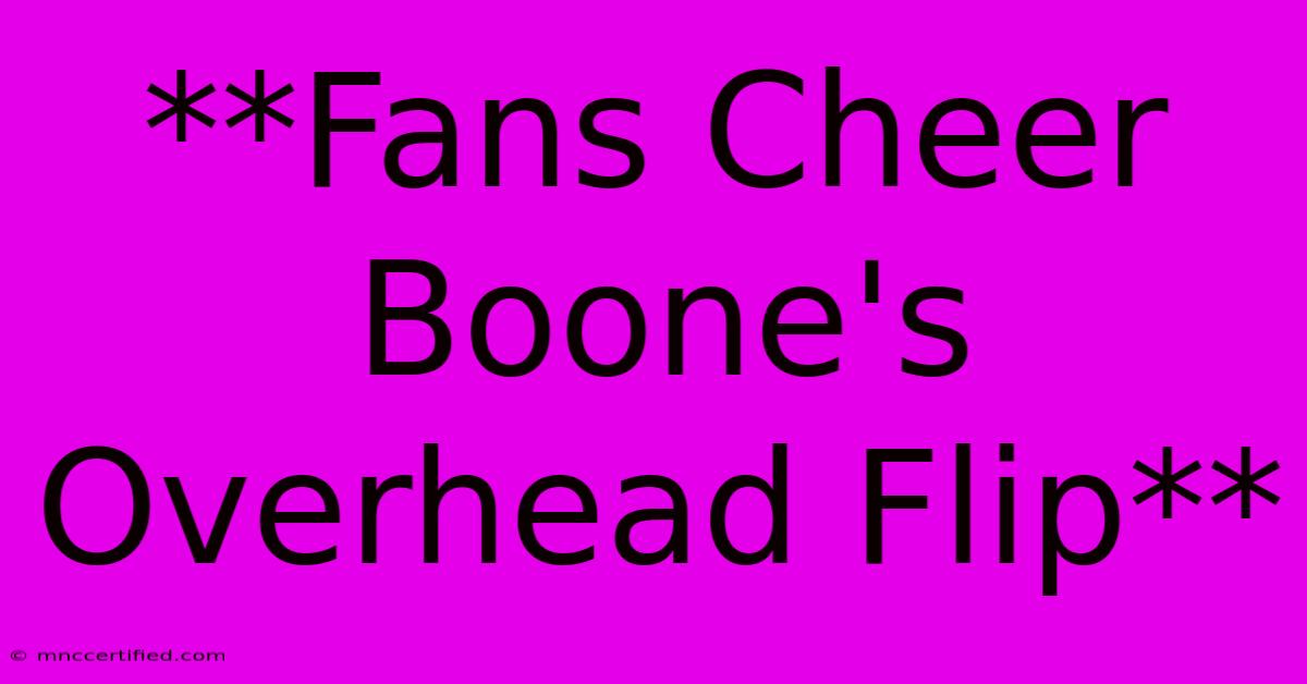 **Fans Cheer Boone's Overhead Flip**