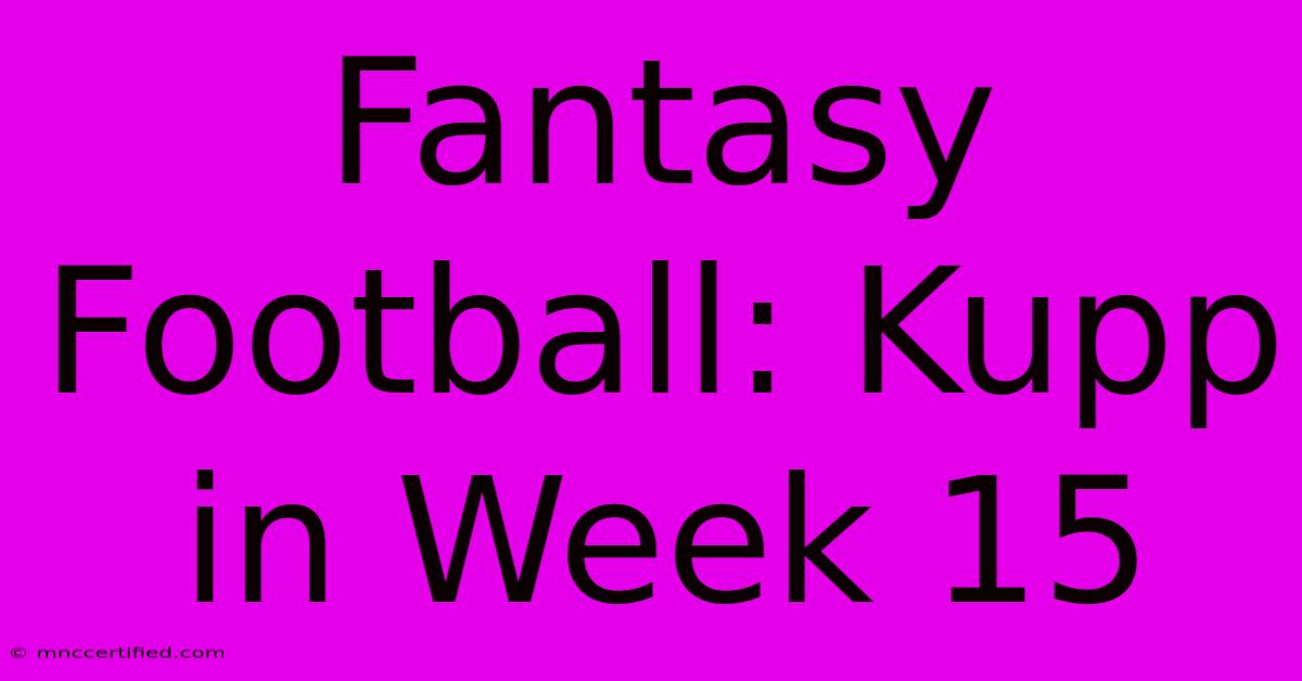 Fantasy Football: Kupp In Week 15