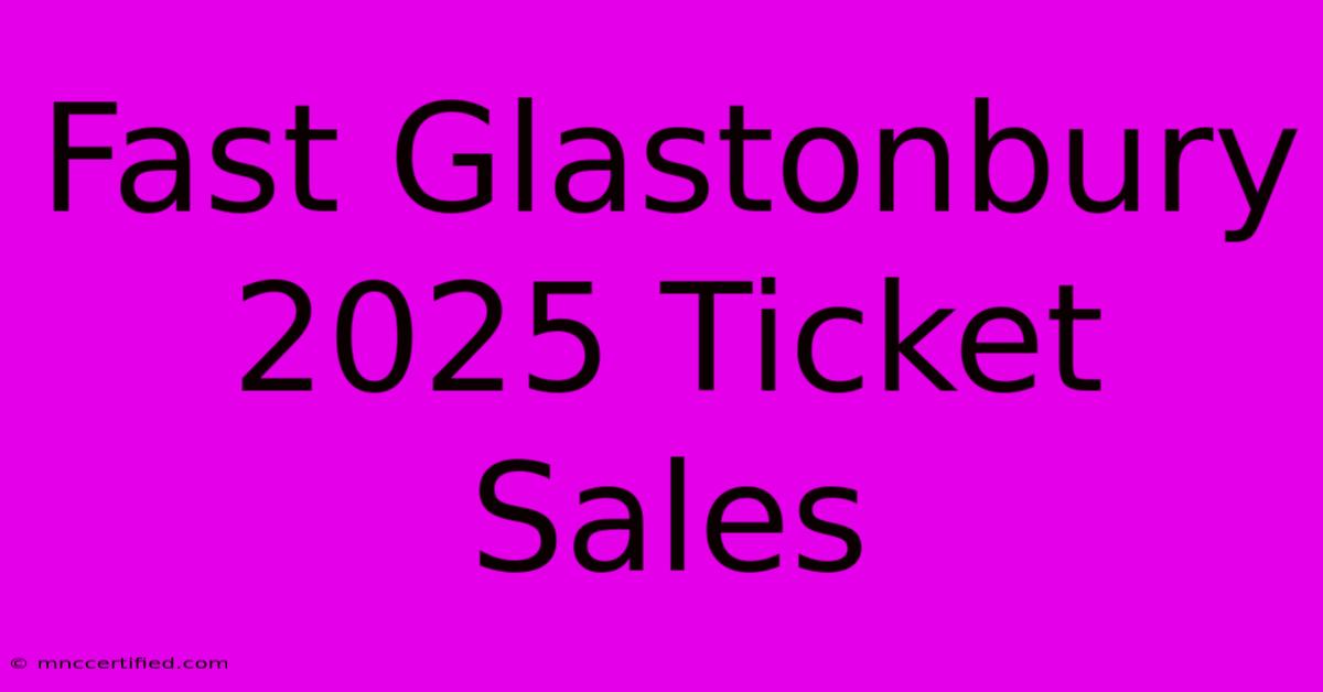 Fast Glastonbury 2025 Ticket Sales