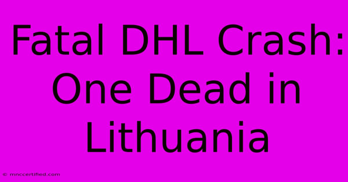 Fatal DHL Crash: One Dead In Lithuania