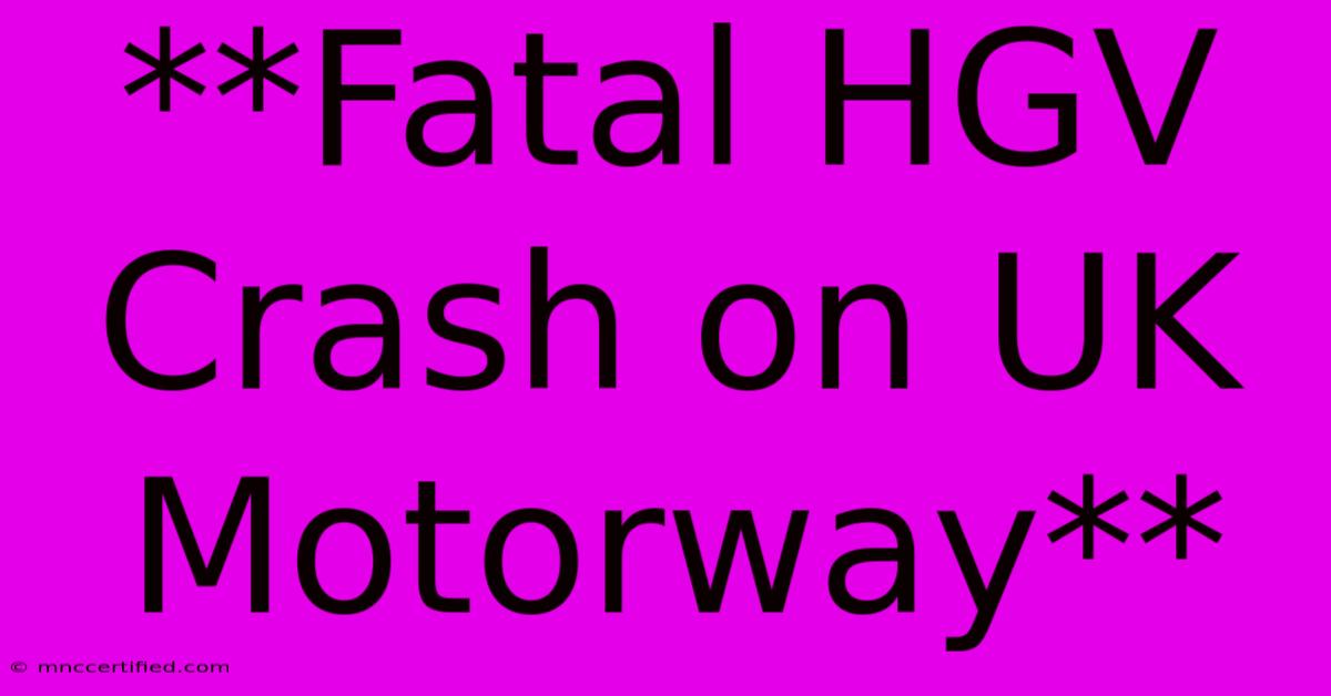 **Fatal HGV Crash On UK Motorway**