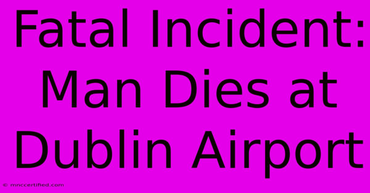 Fatal Incident: Man Dies At Dublin Airport