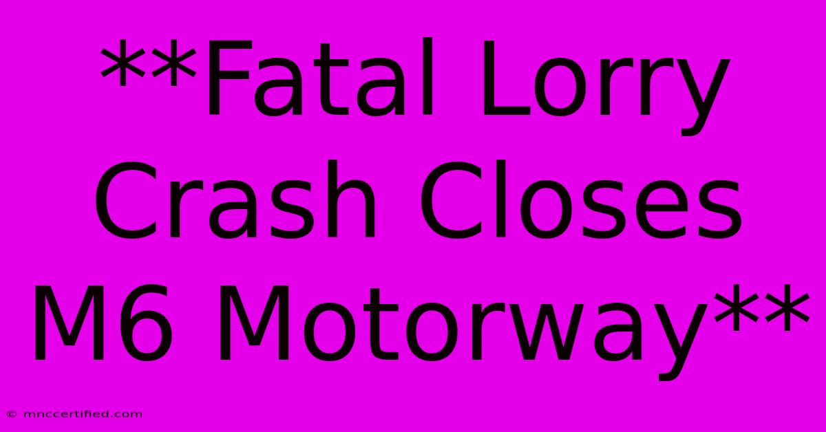 **Fatal Lorry Crash Closes M6 Motorway**