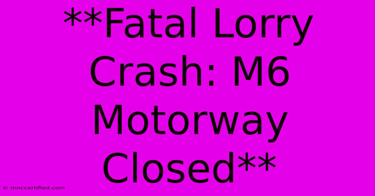 **Fatal Lorry Crash: M6 Motorway Closed**