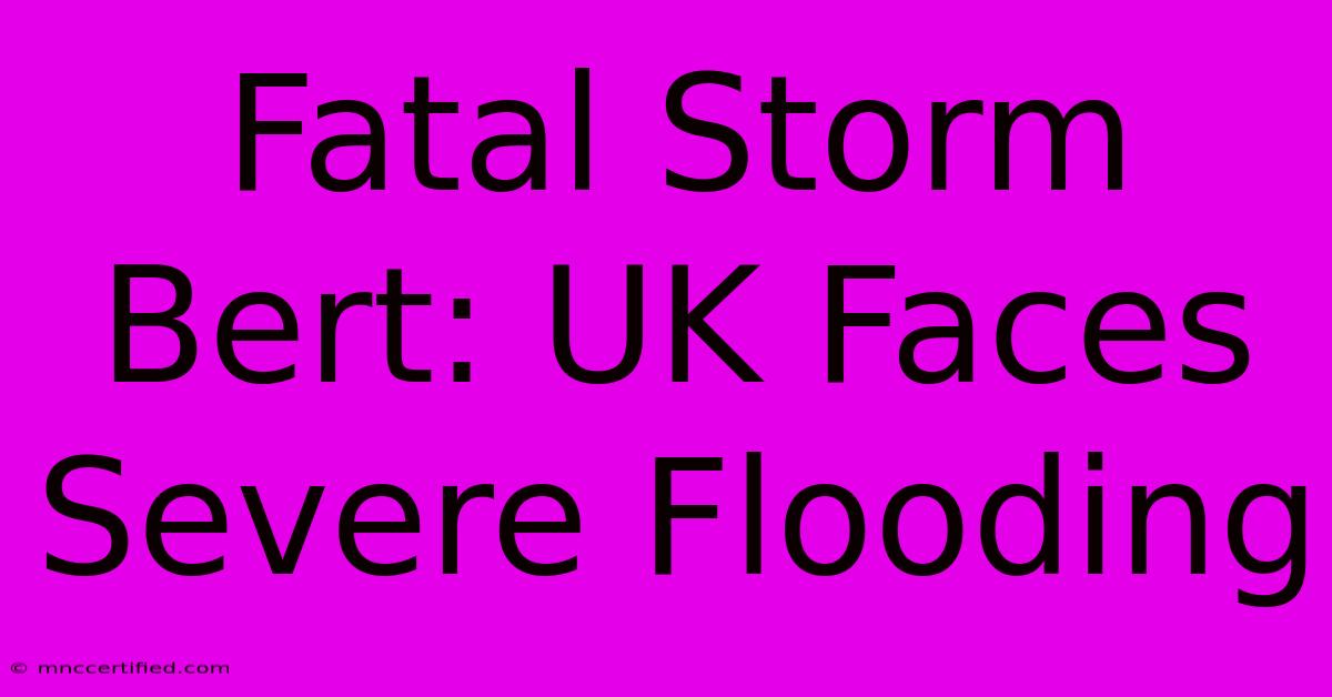 Fatal Storm Bert: UK Faces Severe Flooding