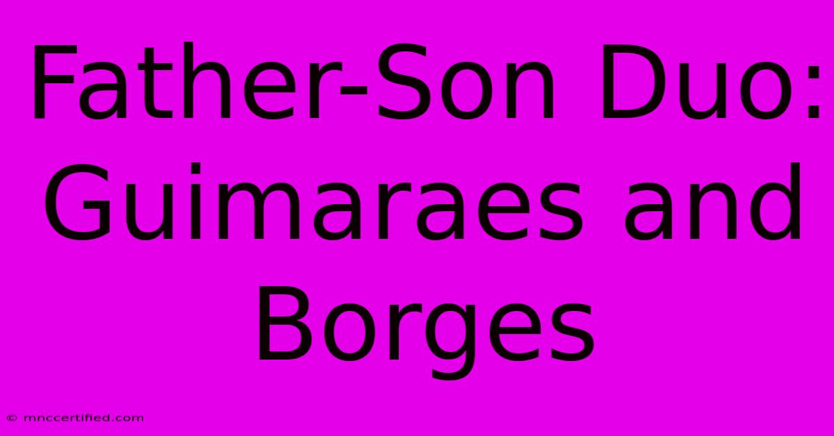 Father-Son Duo: Guimaraes And Borges