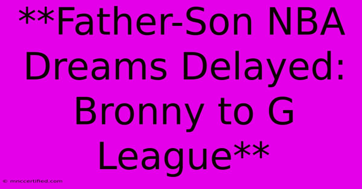 **Father-Son NBA Dreams Delayed: Bronny To G League**